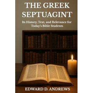 Andrews, Edward D. THE GREEK SEPTUAGINT: Its History, Text, and Relevance for Today’s Bible Students Andrews, Edward D. THE GREEK SEPTUAGINT: Its History, Text, and Relevance for Today’s Bible Students