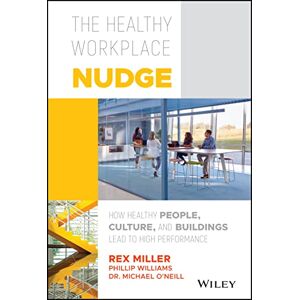 Miller, Rex The Healthy Workplace Nudge: How Healthy People, Culture, and Buildings Lead to High Performance Miller, Rex The Healthy Workplace Nudge: How Healthy People, Culture, and Buildings Lead to High Performance