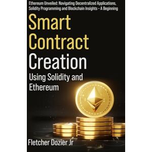 Dozier Jr, Fletcher Smart Contract Creation Using Solidity and Ethereum: Ethereum Unveiled: A Beginner’s Guide to Decentralized Applications and Blockchain Programming Dozier Jr, Fletcher Smart Contract Creation Using Solidity and Ethereum: Ethereum Unveiled: A Beginner’s Guide to Decentralized Applications and Blockchain Programming