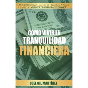 Martínez Luna, Joel Gilberto Como Vivir en Tranquilidad Financiera: El método para pasar del estrés financiero a iniciar el camino a la riqueza y prosperidad económica Martínez Luna, Joel Gilberto Como Vivir en Tranquilidad Financiera: El método para pasar del estrés financiero a iniciar el camino a la riqueza y prosperidad económica