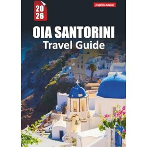 Mauer, Angelika OIA SANTORINI TRAVEL GUIDE 2026: Sunset Views, Cliffside Walks, Local Secrets, Where to Stay, What to Eat, and How to Experience Greek Island Like a Local Mauer, Angelika OIA SANTORINI TRAVEL GUIDE 2026: Sunset Views, Cliffside Walks, Local Secrets, Where to Stay, What to Eat, and How to Experience Greek Island Like a Local