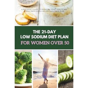 Golanna, Mary The 21-Day Low Sodium Diet Plan for Women Over 50: A Beginner's Guide to Managing Heart Health and Energy With Simple Recipes and a Meal Plan Golanna, Mary The 21-Day Low Sodium Diet Plan for Women Over 50: A Beginner's Guide to Managing Heart Health and Energy With Simple Recipes and a Meal Plan