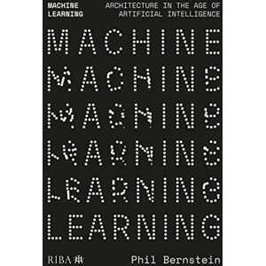Bernstein, Phil Machine Learning: Architecture in the age of Artificial Intelligence Bernstein, Phil Machine Learning: Architecture in the age of Artificial Intelligence