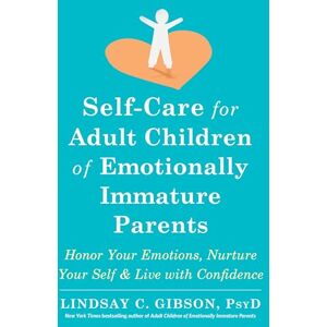 Gibson Self-Care for Adult Children of Emotionally Immature Parents: Daily Practices to Honor Your Emotions and Live with Confidence Gibson Self-Care for Adult Children of Emotionally Immature Parents: Daily Practices to Honor Your Emotions and Live with Confidence