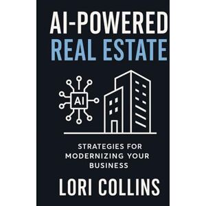 Collins, Lori AI-Powered Real Estate: "Work Smarter, Not Harder: Your AI Blueprint for Real Estate Success Collins, Lori AI-Powered Real Estate: "Work Smarter, Not Harder: Your AI Blueprint for Real Estate Success