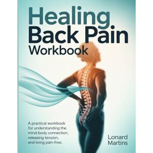 Martins, Lonard Healing Back Pain Workbook: "A Practical Workbook for Understanding the Mind-Body Connection, Releasing Tension, and Living Pain-Free. Martins, Lonard Healing Back Pain Workbook: "A Practical Workbook for Understanding the Mind-Body Connection, Releasing Tension, and Living Pain-Free.