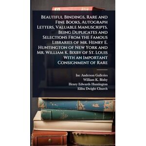 Anderson Galleries, Inc Beautiful Bindings, Rare and Fine Books, Autograph Letters, Valuable Manuscripts. Being Duplicates and Selections From the Famous Libraries of Mr. ... Louis With an Important Consignment of Rare Anderson Galleries, Inc Beautiful Bindings, Rare and Fine Books, Autograph Letters, Valuable Manuscripts. Being Duplicates and Selections From the Famous Libraries of Mr. ... Louis With an Important Consignment of Rare