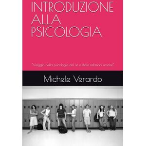 Verardo, Michele INTRODUZIONE ALLA PSICOLOGIA: “Viaggio nella psicologia del sé e delle relazioni umane” Verardo, Michele INTRODUZIONE ALLA PSICOLOGIA: “Viaggio nella psicologia del sé e delle relazioni umane”