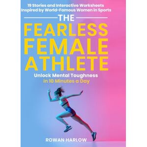 Harlow, Rowan The Fearless Female Athlete: Unlock Mental Toughness in 10 Minutes a Day 19 Stories and Interactive Worksheets Inspired by World-Famous Women in Sports Harlow, Rowan The Fearless Female Athlete: Unlock Mental Toughness in 10 Minutes a Day 19 Stories and Interactive Worksheets Inspired by World-Famous Women in Sports