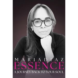 Diaz, Maria ESSENCE: A Journey Back to The Soul Diaz, Maria ESSENCE: A Journey Back to The Soul