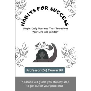 RP, Professor (Dr) Tanwar Habits for Success: Simple Daily Routines That Transform Your Life and Mindset RP, Professor (Dr) Tanwar Habits for Success: Simple Daily Routines That Transform Your Life and Mindset