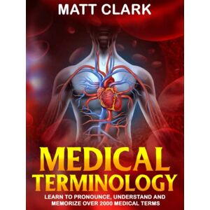 Clark, Matt Medical Terminology: Learn to Pronounce, Understand and Memorize Over 2000 Medical Terms Clark, Matt Medical Terminology: Learn to Pronounce, Understand and Memorize Over 2000 Medical Terms