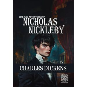 Dickens, Charles Life and Adventures of NICHOLAS NICKLEBY: Rebirth Special Edition Annotated Dickens, Charles Life and Adventures of NICHOLAS NICKLEBY: Rebirth Special Edition Annotated