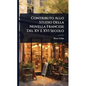 Toldo, Pietro Contributo Allo Studio Della Novella Francese Del XV E XVI Secolo Toldo, Pietro Contributo Allo Studio Della Novella Francese Del XV E XVI Secolo