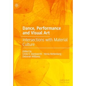 Dance, Performance and Visual Art: Intersections with Material Culture Dance, Performance and Visual Art: Intersections with Material Culture