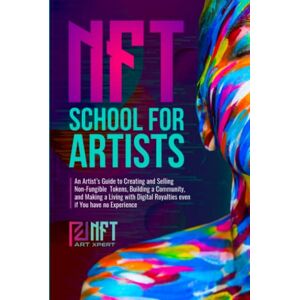 ArtXpert, NFT NFT School for Artists: An Artist’s Guide to Creating and Selling Non-Fungible Tokens, Building a Community, and Making a Living with Digital Royalties Even if You Have no Experience ArtXpert, NFT NFT School for Artists: An Artist’s Guide to Creating and Selling Non-Fungible Tokens, Building a Community, and Making a Living with Digital Royalties Even if You Have no Experience