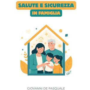 De Pasquale, Giovanni Salute e sicurezza in famiglia: Dalla prevenzione al primo soccorso Cosa fare (e cosa evitare) in ogni situazione De Pasquale, Giovanni Salute e sicurezza in famiglia: Dalla prevenzione al primo soccorso Cosa fare (e cosa evitare) in ogni situazione