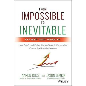 Ross, Aaron From Impossible to Inevitable: How SaaS and Other Hyper-Growth Companies Create Predictable Revenue Ross, Aaron From Impossible to Inevitable: How SaaS and Other Hyper-Growth Companies Create Predictable Revenue