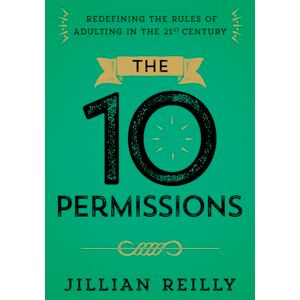 Reilly, Jillian The Ten Permissions: Redefining the Rules of Adulting in the 21st Century Reilly, Jillian The Ten Permissions: Redefining the Rules of Adulting in the 21st Century