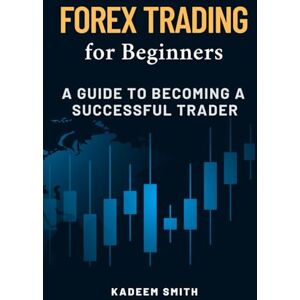 Smith, Mr. Kadeem L. R. Forex Trading for Beginners: A Guide to becoming a Successful Trader Smith, Mr. Kadeem L. R. Forex Trading for Beginners: A Guide to becoming a Successful Trader