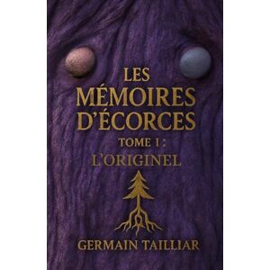 TAILLIAR, Germain Les Mémoires d'Écorces Tome 1: L'Originel TAILLIAR, Germain Les Mémoires d'Écorces Tome 1: L'Originel