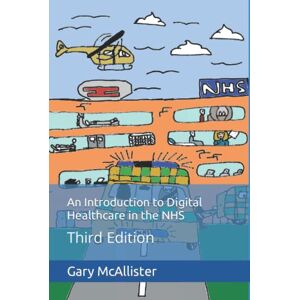 McAllister, Mr Gary An Introduction to Digital Healthcare in the NHS: Third Edition McAllister, Mr Gary An Introduction to Digital Healthcare in the NHS: Third Edition