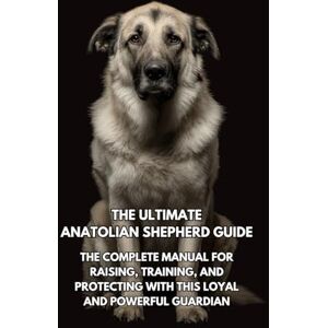 Books, Inkspire The Ultimate Anatolian Shepherd Guide: The Complete Manual for Raising, Training, and Protecting with This Loyal and Powerful Guardian Books, Inkspire The Ultimate Anatolian Shepherd Guide: The Complete Manual for Raising, Training, and Protecting with This Loyal and Powerful Guardian