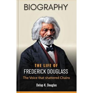 Douglas, Delap K. The Life of Frederick Douglass: The Voice That Shattered Chains (Biography) Douglas, Delap K. The Life of Frederick Douglass: The Voice That Shattered Chains (Biography)