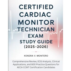 Montero, Kendra V. Certified Cardiac Monitor Technician Exam Study Guide (2025-2026): Comprehensive Review, ECG Analysis, Clinical Applications, and 800 Practice Questions for AECA CCMT Certification Candidates Montero, Kendra V. Certified Cardiac Monitor Technician Exam Study Guide (2025-2026): Comprehensive Review, ECG Analysis, Clinical Applications, and 800 Practice Questions for AECA CCMT Certification Candidates
