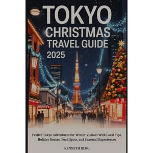 BERG, KENNETH TOKYO CHRISTMAS TRAVEL GUIDE 2025: Festive Tokyo Adventures for Winter Visitors With Local Tips, Holiday Routes, Food Spots, and Seasonal Experiences BERG, KENNETH TOKYO CHRISTMAS TRAVEL GUIDE 2025: Festive Tokyo Adventures for Winter Visitors With Local Tips, Holiday Routes, Food Spots, and Seasonal Experiences