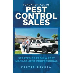 Brusca, Foster Fundamentals of Pest Control Sales: Strategies From A Pest Management Professional Brusca, Foster Fundamentals of Pest Control Sales: Strategies From A Pest Management Professional