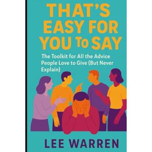 Lee Thats Easy For You To Say: A real world guide to actually doing all the things people keep telling you to do Lee Thats Easy For You To Say: A real world guide to actually doing all the things people keep telling you to do