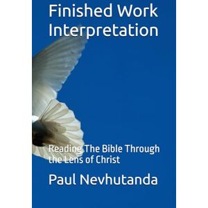Nevhutanda, Paul Finished Work Interpretation: Reading The Bible Through the Lens of Christ Nevhutanda, Paul Finished Work Interpretation: Reading The Bible Through the Lens of Christ