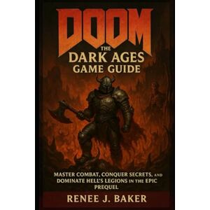 Baker, Renee J Doom The Dark Ages Game Guide: Master Combat, Conquer Secrets, and Dominate Hell’s Legions in the Epic Prequel Baker, Renee J Doom The Dark Ages Game Guide: Master Combat, Conquer Secrets, and Dominate Hell’s Legions in the Epic Prequel