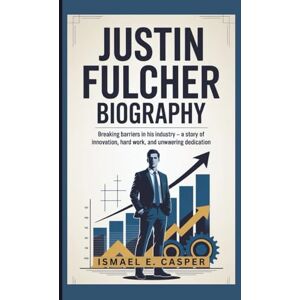 E. CASPER, ISMAEL JUSTIN FULCHER BIOGRAPHY: Breaking Barriers in His Industry-A Story of Innovation, Hard Work, and Unwavering Dedication E. CASPER, ISMAEL JUSTIN FULCHER BIOGRAPHY: Breaking Barriers in His Industry-A Story of Innovation, Hard Work, and Unwavering Dedication