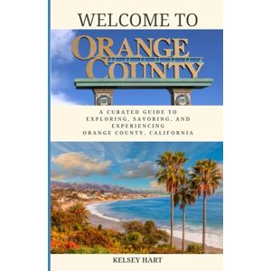 Hart, Kelsey Welcome To Orange County: A Curated Guide To Exploring, Savoring, And Experiencing Orange County, California Hart, Kelsey Welcome To Orange County: A Curated Guide To Exploring, Savoring, And Experiencing Orange County, California