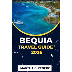 F. Renfro, Martha BEQUIA TRAVEL GUIDE 2026: Discover the Jewel of St. Vincent Hidden Beaches, Island Secrets, and Authentic Caribbean Charm F. Renfro, Martha BEQUIA TRAVEL GUIDE 2026: Discover the Jewel of St. Vincent Hidden Beaches, Island Secrets, and Authentic Caribbean Charm