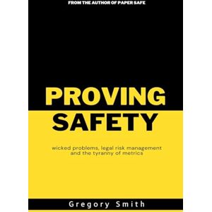 Smith, Greg Proving Safety: wicked problems, legal risk management and the tyranny of metrics Smith, Greg Proving Safety: wicked problems, legal risk management and the tyranny of metrics