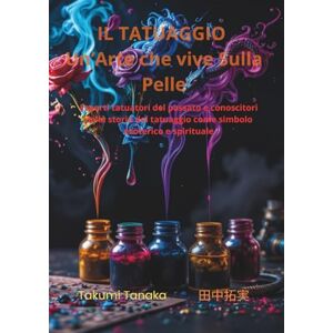 Tanaka 田中拓実, Takumi IL TATUAGGIO Un’Arte che vive Sulla Pelle: Esperti tatuatori del passato e conoscitori della storia del tatuaggio come simbolo esoterico e spirituale Tanaka 田中拓実, Takumi IL TATUAGGIO Un’Arte che vive Sulla Pelle: Esperti tatuatori del passato e conoscitori della storia del tatuaggio come simbolo esoterico e spirituale