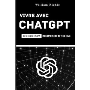 Richie, William Vivre avec ChatGPT – Bouleversement de notre mode de vie à tous: Comprendre, apprivoiser et choisir l’intelligence artificielle au quotidien Richie, William Vivre avec ChatGPT – Bouleversement de notre mode de vie à tous: Comprendre, apprivoiser et choisir l’intelligence artificielle au quotidien