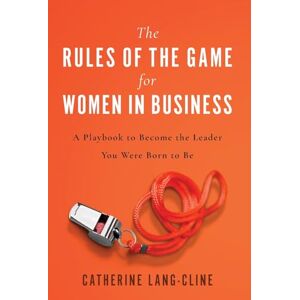 Lang-Cline, Catherine The Rules of the Game for Women in Business: A Playbook to Become the Leader You Were Born to Be Lang-Cline, Catherine The Rules of the Game for Women in Business: A Playbook to Become the Leader You Were Born to Be