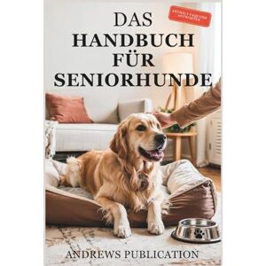 Publication, Andrews Das Handbuch Für Seniorhunde: Alles, was Sie Wissen Müssen, um Ihren Hund Gesund, Glücklich und Komfortabel zu Halten Publication, Andrews Das Handbuch Für Seniorhunde: Alles, was Sie Wissen Müssen, um Ihren Hund Gesund, Glücklich und Komfortabel zu Halten