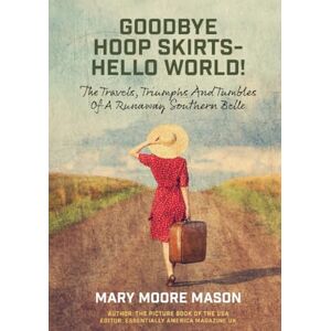 Mason, Mary Moore Goodbye Hoop Skirts Hello World!: The Travels, Triumphs and Tumbles of a Runaway Southern Belle Mason, Mary Moore Goodbye Hoop Skirts Hello World!: The Travels, Triumphs and Tumbles of a Runaway Southern Belle