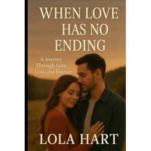 Hart, Lola When Love Has No Ending: A Journey Through Love, Loss, and Forever Hart, Lola When Love Has No Ending: A Journey Through Love, Loss, and Forever