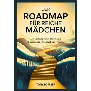 Forster, Tony DER ROADMAP FÜR REICHE MÄDCHEN: Ein Leitfaden zur Erlangung finanzieller Freiheit für Frauen Forster, Tony DER ROADMAP FÜR REICHE MÄDCHEN: Ein Leitfaden zur Erlangung finanzieller Freiheit für Frauen