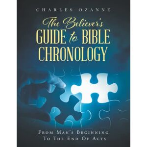 Ozanne, Charles The Believer's Guide to Bible Chronology: From Man's Beginning to the End of Acts Ozanne, Charles The Believer's Guide to Bible Chronology: From Man's Beginning to the End of Acts