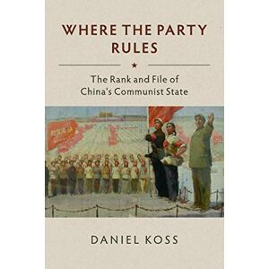 Koss Where the Party Rules: The Rank and File of China's Communist State (Studies of the Weatherhead East Asian Institute, Columbia University) Koss Where the Party Rules: The Rank and File of China's Communist State (Studies of the Weatherhead East Asian Institute, Columbia University)