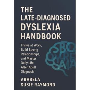 Raymond, Arabela Susie The Late-Diagnosed Dyslexia Handbook: Thrive at Work, Build Strong Relationships, and Master Daily Life After Adult Diagnosis Raymond, Arabela Susie The Late-Diagnosed Dyslexia Handbook: Thrive at Work, Build Strong Relationships, and Master Daily Life After Adult Diagnosis