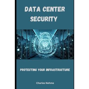 Nehme, Charles Data Center Security: Protecting Your Infrastructure Nehme, Charles Data Center Security: Protecting Your Infrastructure