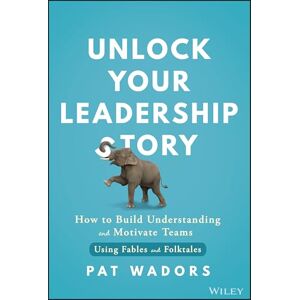 Wadors, Pat Unlock Your Leadership Story: How to Build Understanding and Motivate Teams Using Fables and Folktales Wadors, Pat Unlock Your Leadership Story: How to Build Understanding and Motivate Teams Using Fables and Folktales